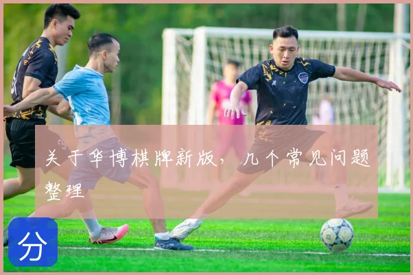 关于华博棋牌新版，几个常见问题整理