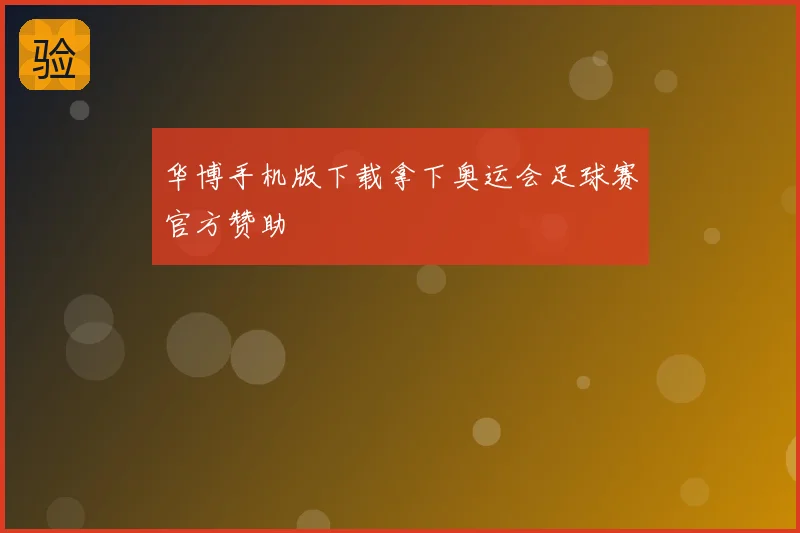 华博手机版下载拿下奥运会足球赛官方赞助