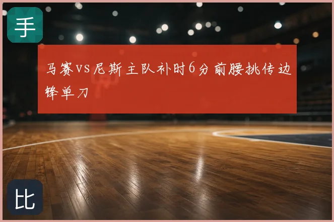 马赛vs尼斯主队补时6分前腰挑传边锋单刀